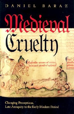 Medieval Cruelty: Changing Perceptions, Late Antiquity to the Early Modern Period by Baraz, Daniel