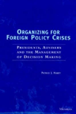 Organizing for Foreign Policy Crises: Presidents, Advisers, and the Management of Decision Making by Haney, Patrick J.
