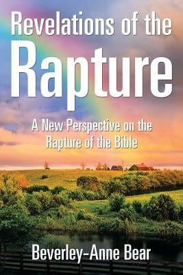 Revelations of the Rapture: A New Perspective on the Rapture of the Bible by Bear, Beverley-Anne