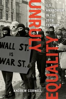 Unruly Equality: U.S. Anarchism in the Twentieth Century by Cornell, Andrew