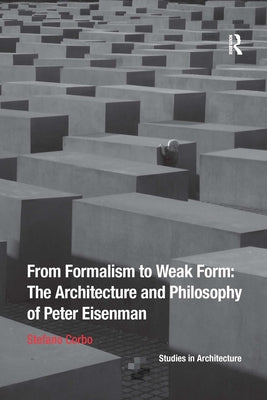 From Formalism to Weak Form: The Architecture and Philosophy of Peter Eisenman by Corbo, Stefano