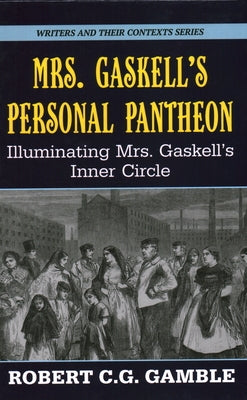 Mrs. Gaskell's Personal Pantheon: Illuminating Mrs. Gaskell's Inner Circle by Gamble, Robert Cg