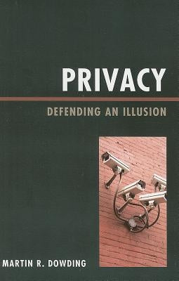 Privacy: Defending an Illusion by Dowding, Martin