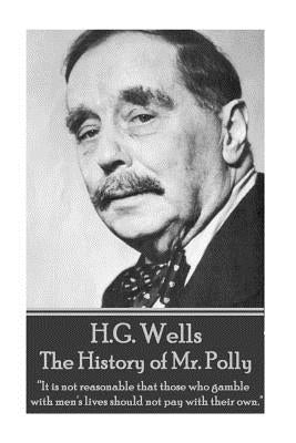 H.G. Wells - The History of Mr. Polly: "It is not reasonable that those who gamble with men's lives should not pay with their own." by Wells, H. G.