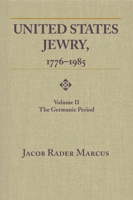 United States Jewry, 1776-1985: Volume 2, The Germanic Period by Marcus, Jacob Rader