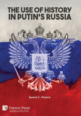 The Use of History in Putin's Russia by Pearce, James C.