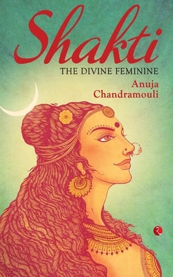 Shakti: The Divine Feminine by Chandramouli, Anuja