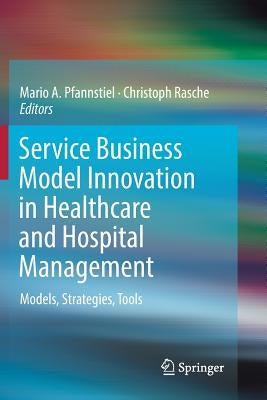 Service Business Model Innovation in Healthcare and Hospital Management: Models, Strategies, Tools by Pfannstiel, Mario A.