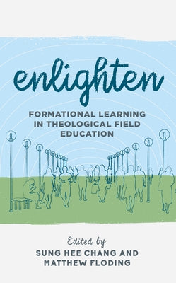 Enlighten: Formational Learning in Theological Field Education by Chang, Sung Hee