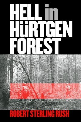 Hell in Hurtgen Forest: The Ordeal and Triumph of an American Infantry Regiment by Rush, Robert Sterling