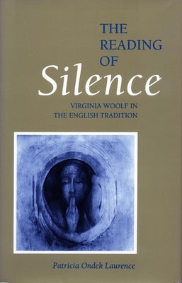 The Reading of Silence: Virginia Woolf in the English Tradition by Laurence, Patricia Ondek