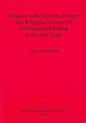 Violence in the Service of Order: The Religious Framework for Sanctioned Killing in Ancient Egypt by Muhlestein, Kerry