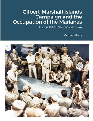 Gilbert-Marshall Islands Campaign and the Occupation of the Marianas: 1 June 1943-1 September 1944 by Press, Merriam