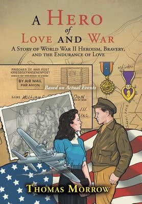 A Hero of Love and War: A Story of World War II Heroism, Bravery, and the Endurance of Love by Morrow, Thomas