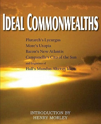 Ideal Commonwealths, Plutarch's Lycurgus, More's Utopia, Bacon's New Atlantis, Campanella's City of the Sun, Hall's Mundus Alter Et Idem by Plutarch