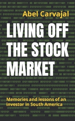 Living Off the Stock Market: Memories and lessons of an investor in South America by Carvajal, Abel