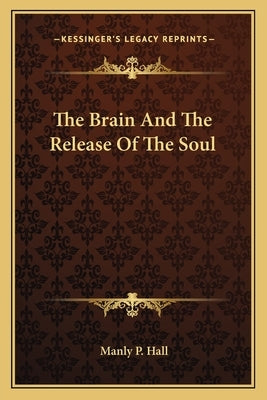 The Brain And The Release Of The Soul by Hall, Manly P.