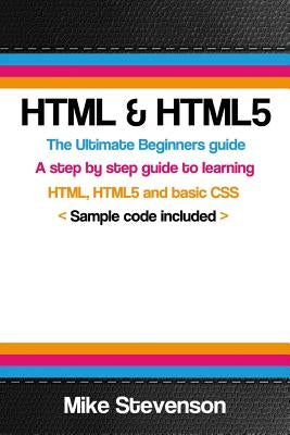 HTML & Html5: The ultimate beginners guide to learn the HTML, HTML5 and basic CSS Fundementals by Stevenson, Mike