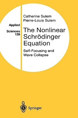 The Nonlinear Schrödinger Equation: Self-Focusing and Wave Collapse by Sulem, Catherine