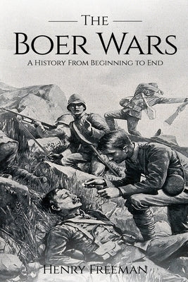 Boer Wars: A History From Beginning to End by Freeman, Henry
