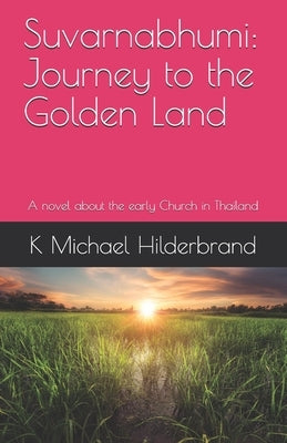 Suvarnabhumi: Journey to the Golden Land: A novel about the early Church in Thailand by Hilderbrand, K. Michael
