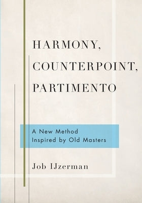 Harmony, Counterpoint, Partimento: A New Method Inspired by Old Masters by Ijzerman, Job