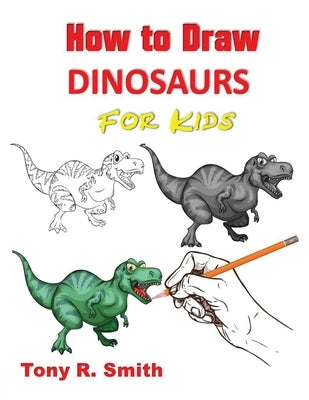 How to Draw Dinosaurs for Kids: Step By Step Techniques by Smith, Tony R.