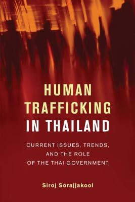 Human Trafficking in Thailand: Current Issues, Trends, and the Role of the Thai Government by Sorajjakool, Sirok