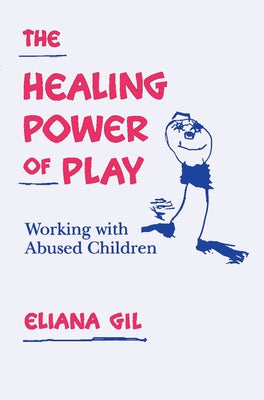 The Healing Power of Play: Working with Abused Children by Gil, Eliana