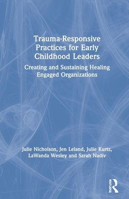 Trauma-Responsive Practices for Early Childhood Leaders: Creating and Sustaining Healing Engaged Organizations by Nicholson, Julie