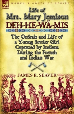 Life of Mrs. Mary Jemison: Deh-He-Wa-MIS-The Ordeals and Life of a Young Settler Girl Captured by Indians During the French and Indian War by Seaver, James E.