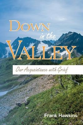 Down in the Valley: Our Acquaintance with Grief by Hawkins, Frank