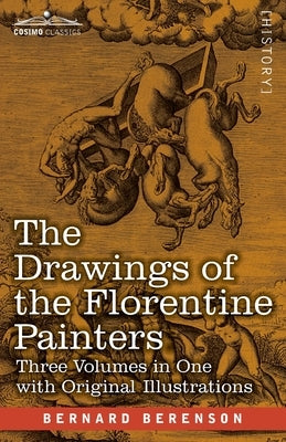 The Drawings of the Florentine Painters (Three Volumes in One): Classified, Criticised, and Studied as Documents in the History and Appreciation of Tu by Berenson, Bernard