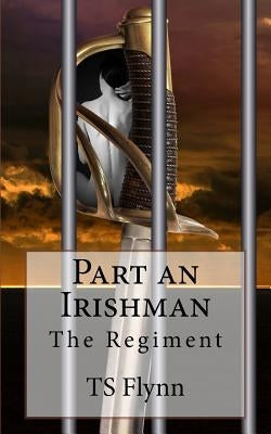 Part An Irishman: The Regiment Part One by Flynn, T. S.