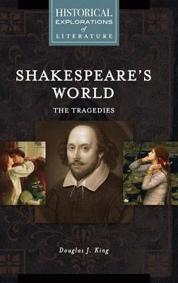 Shakespeare's World: The Tragedies: A Historical Exploration of Literature by King, Douglas