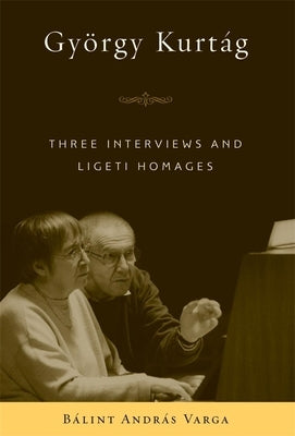 György Kurtág: Three Interviews and Ligeti Homages by Varga, Bálint András