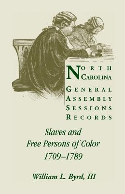 North Carolina General Assembly Sessions Records: Slaves and Free Persons of Color, 1709-1789 by Byrd, William L.