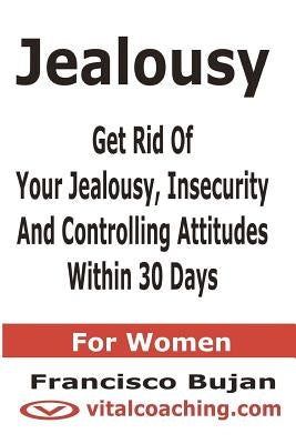 Jealousy - Get Rid Of Your Jealousy, Insecurity And Controlling Attitudes Within 30 Days - For Women by Bujan, Francisco