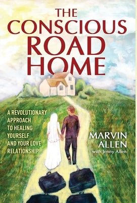 The Conscious Road Home: A Revolutionary Approach to Healing Yourself and Your Love Relationship by Allen, Marvin