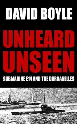 Unheard, Unseen: Submarine E14 and the Dardanelles by Boyle, David