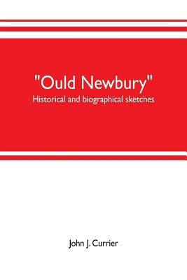 Ould Newbury: historical and biographical sketches by J. Currier, John
