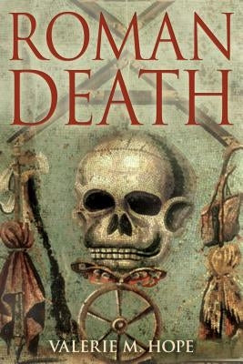 Roman Death: The Dying and the Dead in Ancient Rome by Hope, Valerie M.