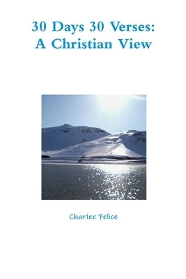 30 Days 30 Verses: A Christian View by Felice, Charlee