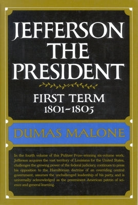 Jefferson the President: First Term, 1801-1805, Volume IV by Malone, Dumas