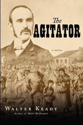 The Agitator: A Novel of Ireland in the Nineteenth Century by Keady, Walter