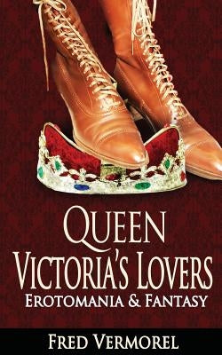 Queen Victoria's Lovers: Erotomania & Fantasy by Vermorel, Fred