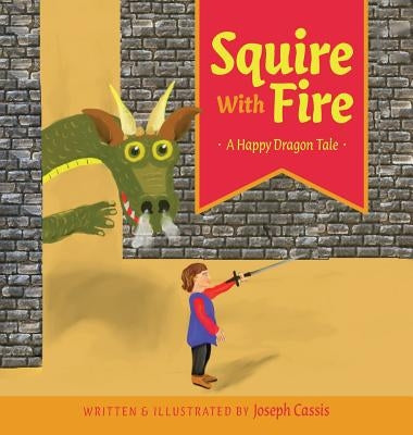 Squire With Fire: A Happy Dragon Tale by Cassis, Joseph