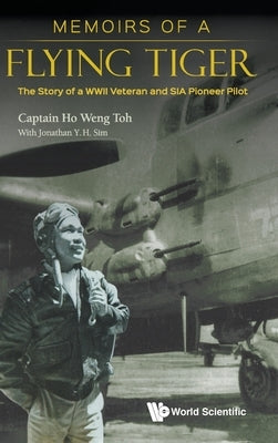 Memoirs of a Flying Tiger: The Story of a WWII Veteran and Sia Pioneer Pilot by Ho, Weng Toh