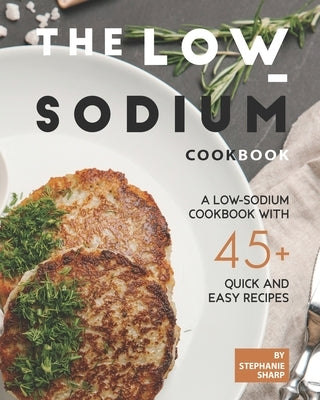 The Low-Sodium Cookbook: A Low-Sodium Cookbook With 45+ Quick and Easy Recipes by Sharp, Stephanie