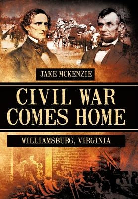 Civil War Comes Home: The Battle of Williamsburg by McKenzie, Jake